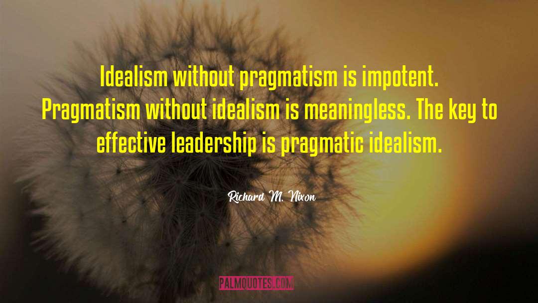 Richard M. Nixon Quotes: Idealism without pragmatism is impotent.