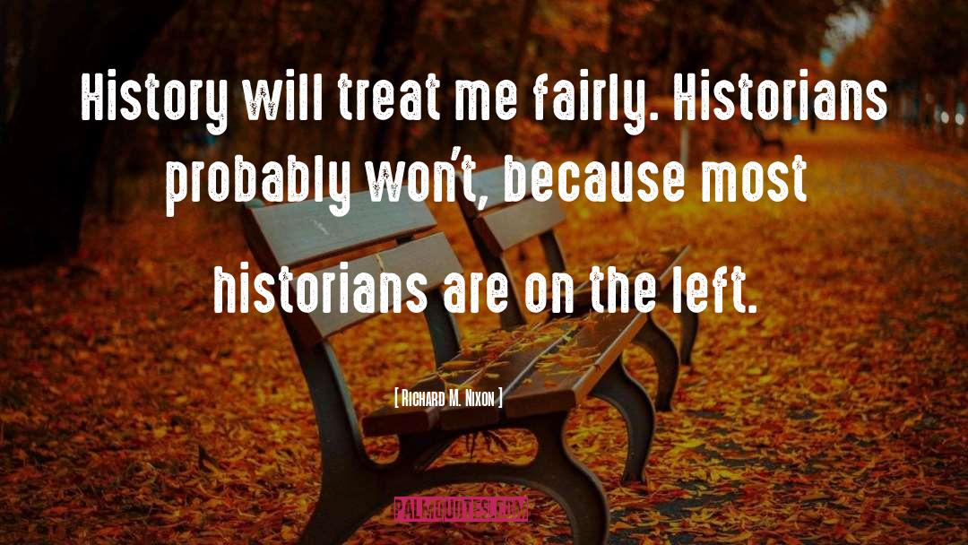 Richard M. Nixon Quotes: History will treat me fairly.