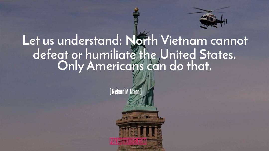 Richard M. Nixon Quotes: Let us understand: North Vietnam