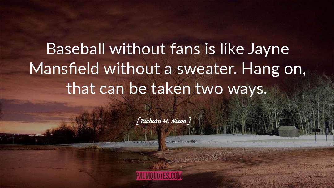 Richard M. Nixon Quotes: Baseball without fans is like