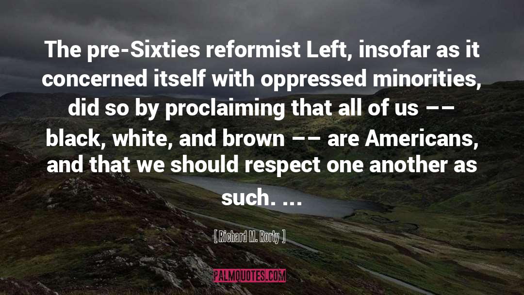 Richard M. Rorty Quotes: The pre-Sixties reformist Left, insofar