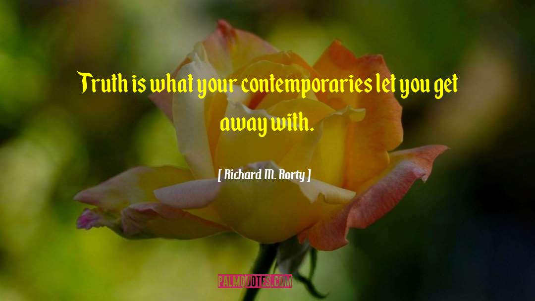 Richard M. Rorty Quotes: Truth is what your contemporaries
