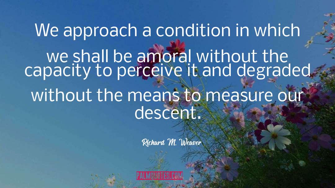 Richard M. Weaver Quotes: We approach a condition in