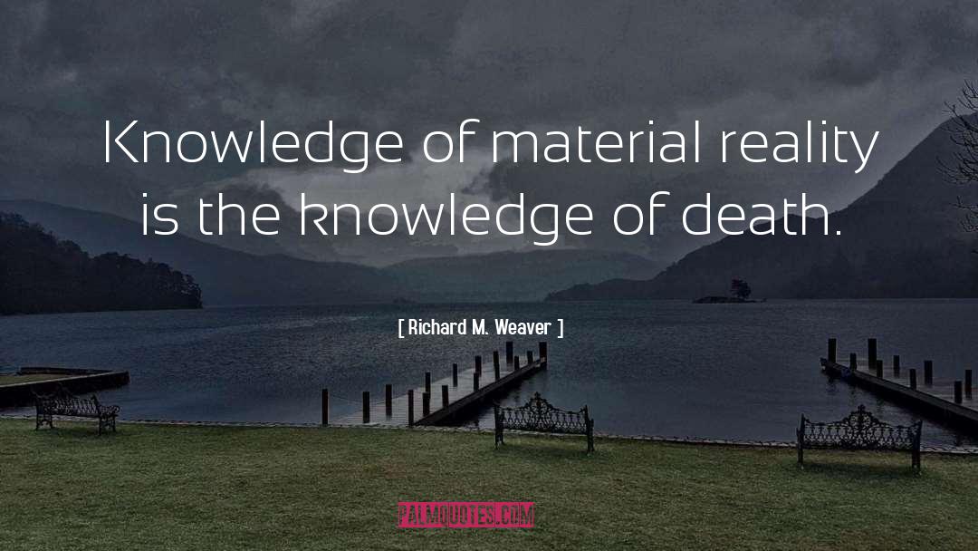 Richard M. Weaver Quotes: Knowledge of material reality is
