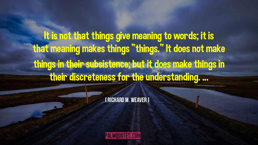 Richard M. Weaver Quotes: It is not that things