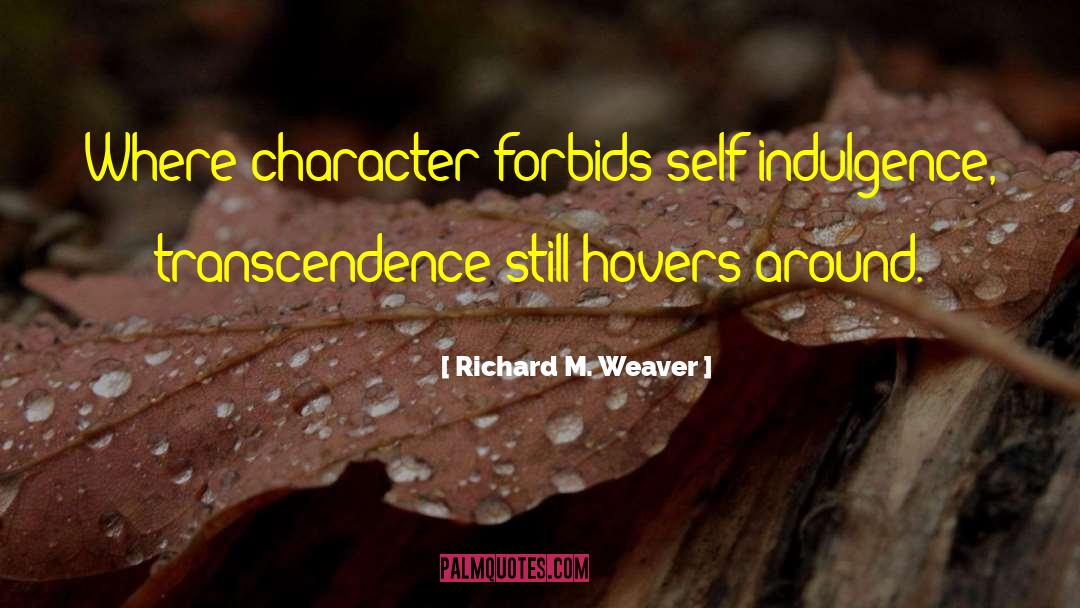 Richard M. Weaver Quotes: Where character forbids self-indulgence, transcendence