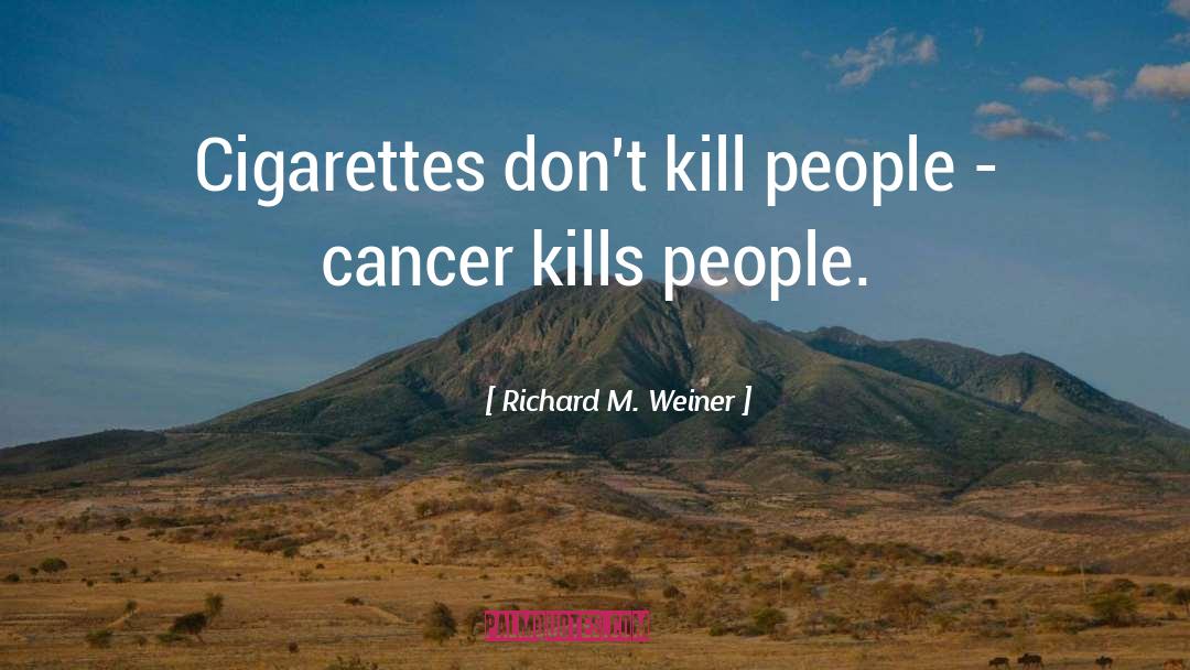 Richard M. Weiner Quotes: Cigarettes don't kill people -