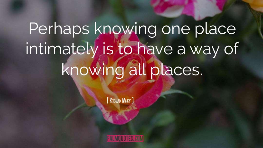 Richard Mabey Quotes: Perhaps knowing one place intimately