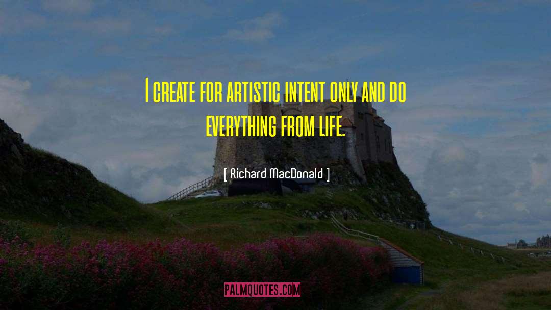 Richard MacDonald Quotes: I create for artistic intent