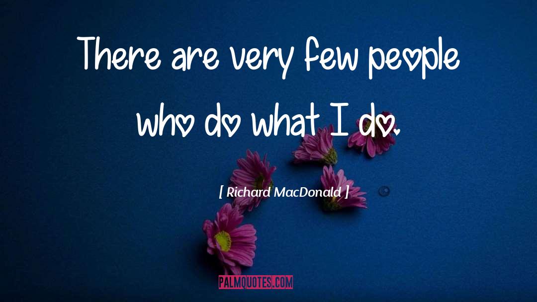 Richard MacDonald Quotes: There are very few people