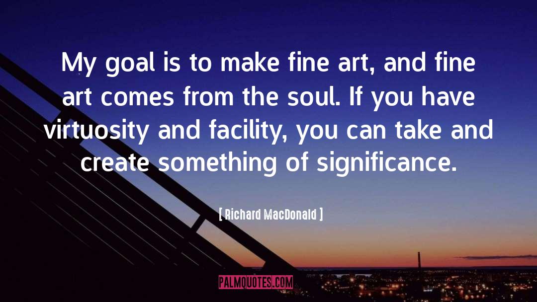 Richard MacDonald Quotes: My goal is to make