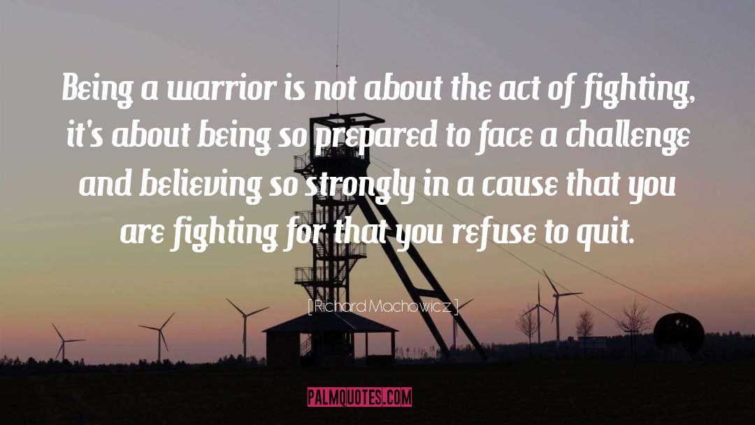 Richard Machowicz Quotes: Being a warrior is not
