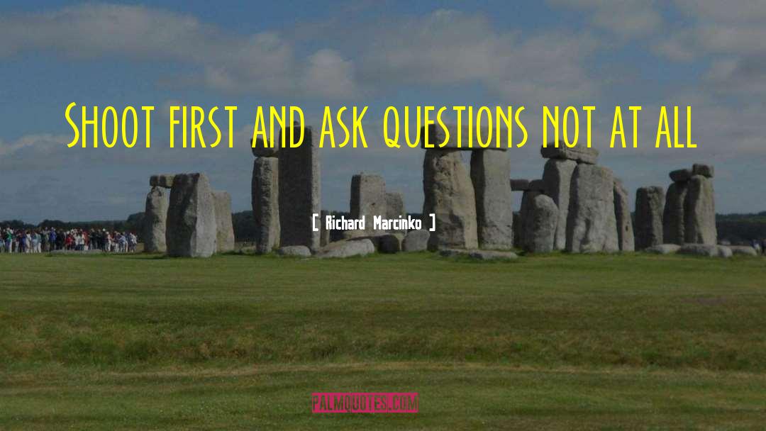 Richard Marcinko Quotes: Shoot first and ask questions