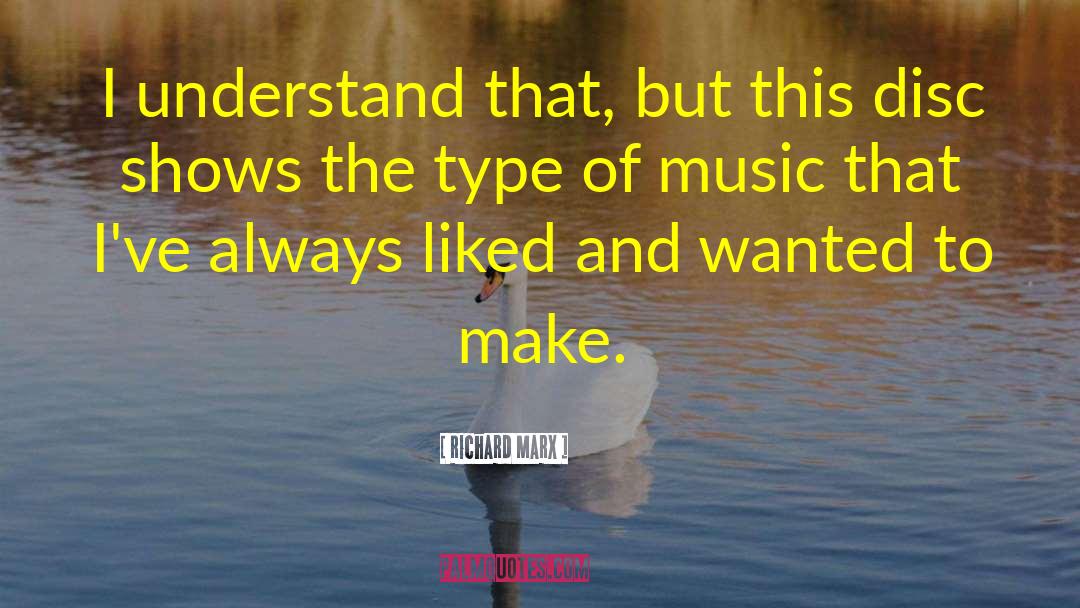 Richard Marx Quotes: I understand that, but this