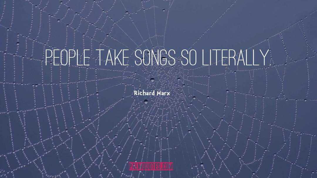 Richard Marx Quotes: People take songs so literally.