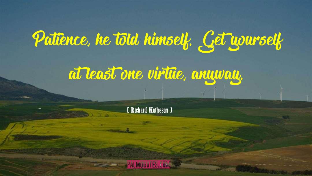 Richard Matheson Quotes: Patience, he told himself. Get