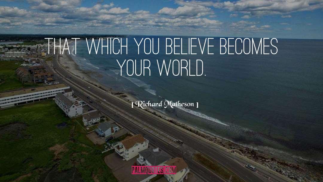 Richard Matheson Quotes: That which you believe becomes