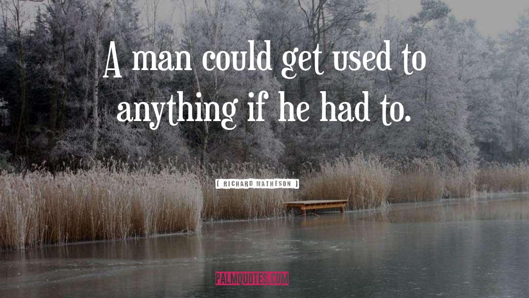 Richard Matheson Quotes: A man could get used