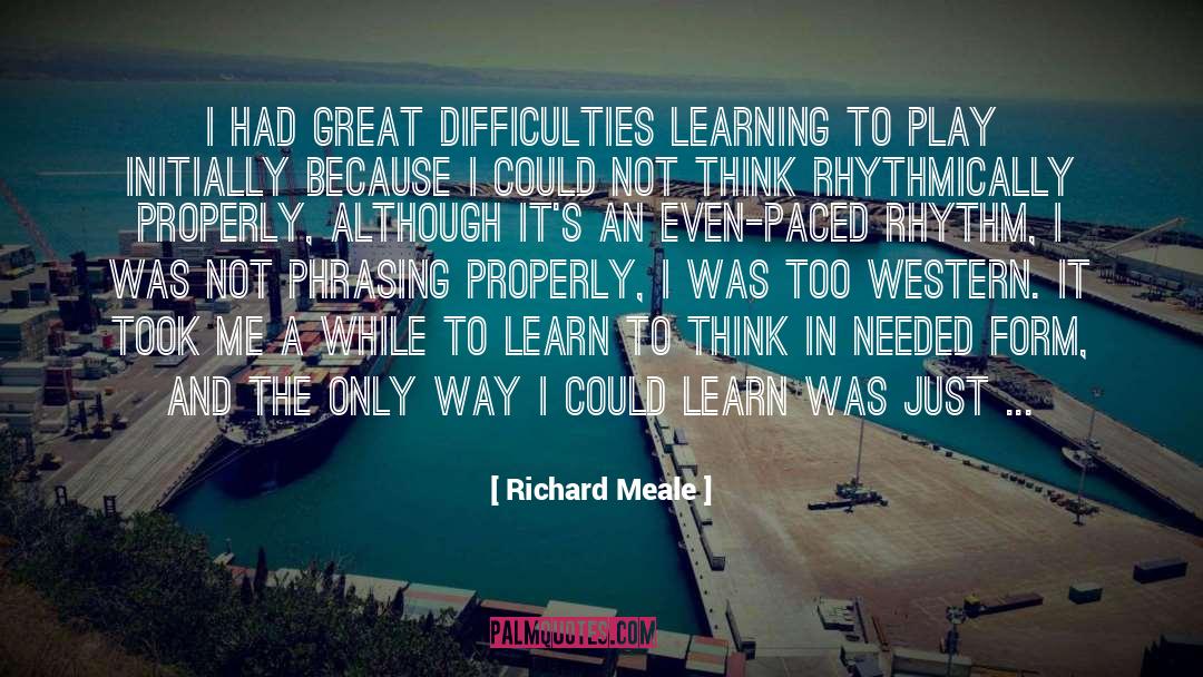 Richard Meale Quotes: I had great difficulties learning