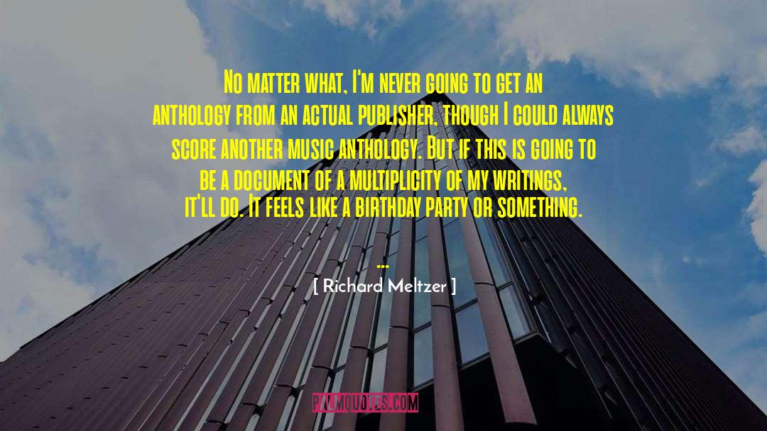Richard Meltzer Quotes: No matter what, I'm never