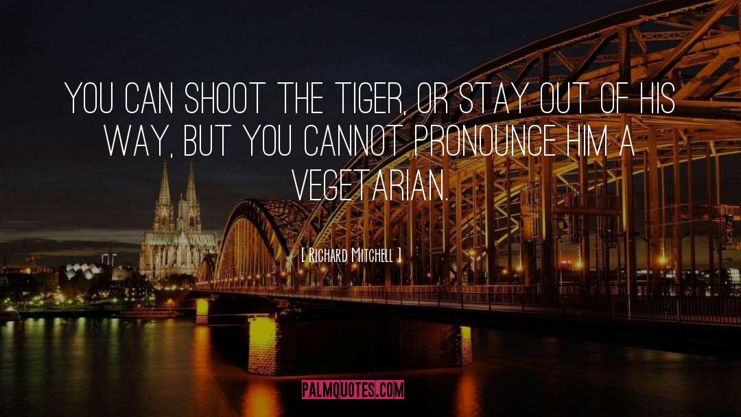 Richard Mitchell Quotes: You can shoot the tiger,