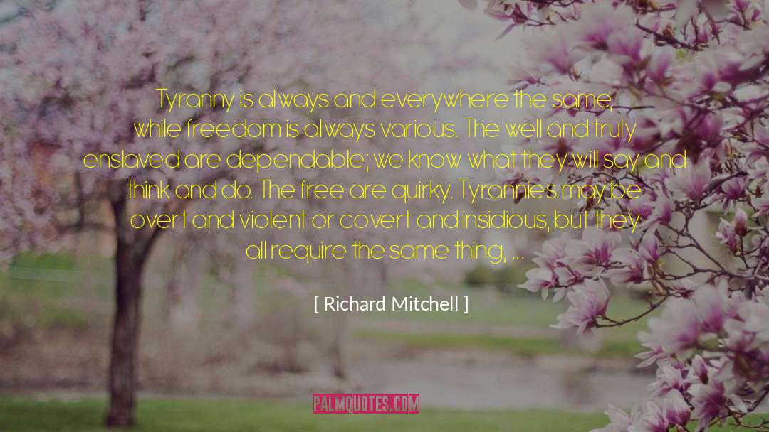 Richard Mitchell Quotes: Tyranny is always and everywhere