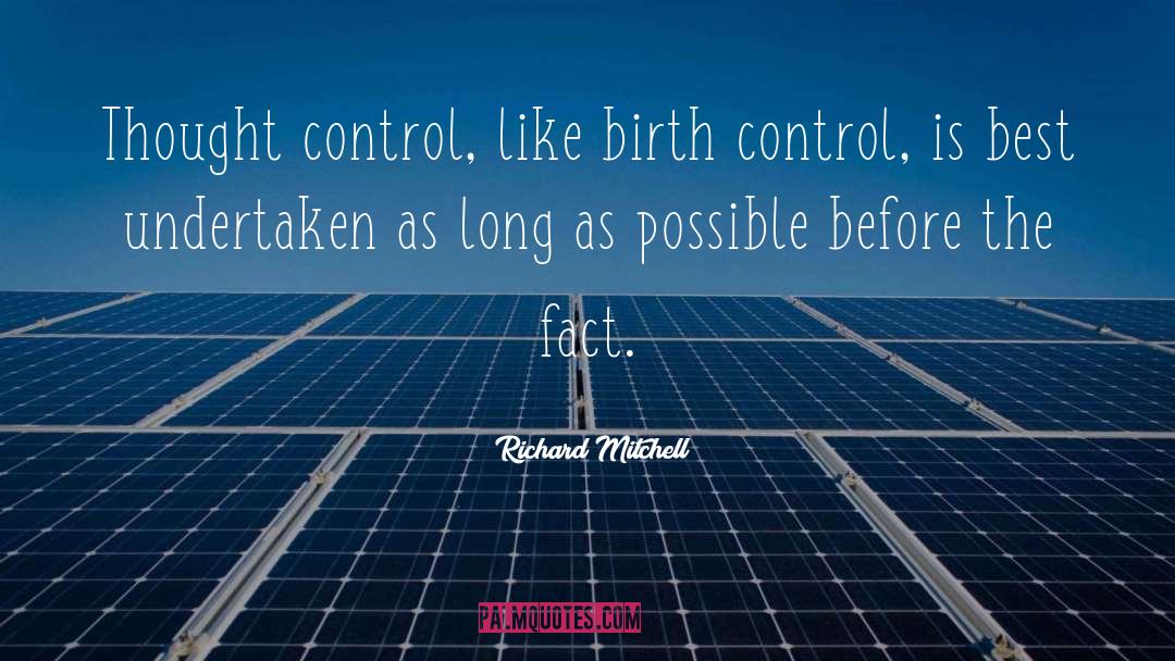Richard Mitchell Quotes: Thought control, like birth control,