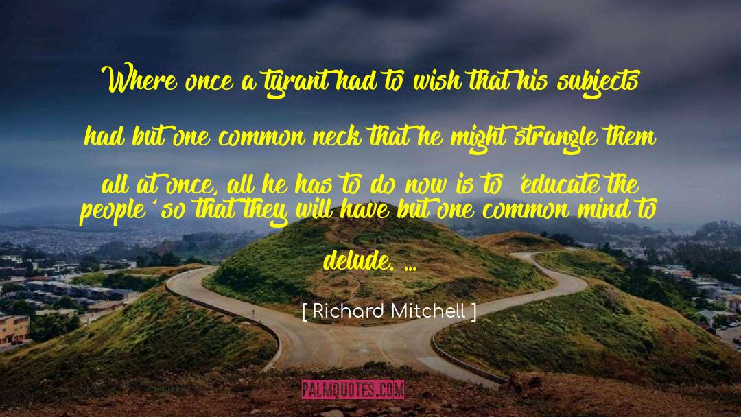 Richard Mitchell Quotes: Where once a tyrant had