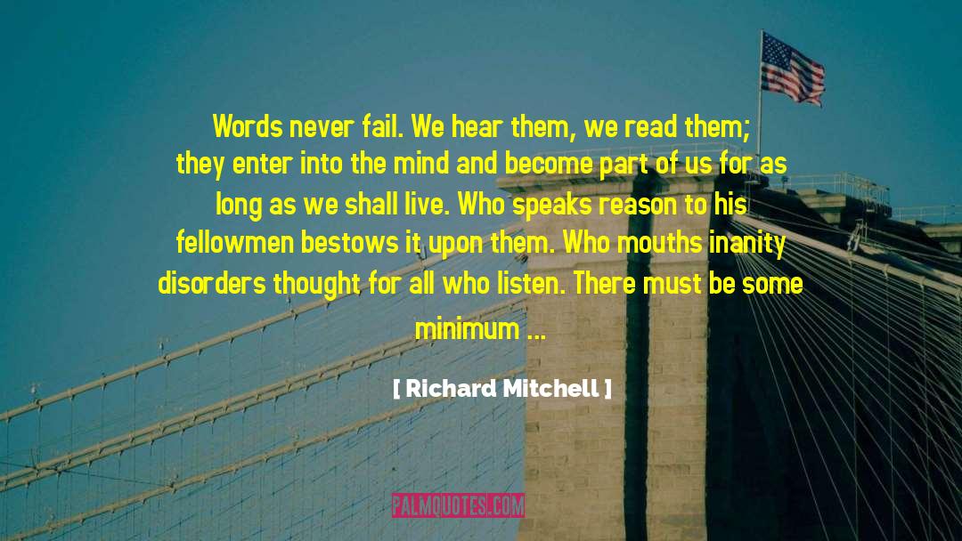 Richard Mitchell Quotes: Words never fail. We hear