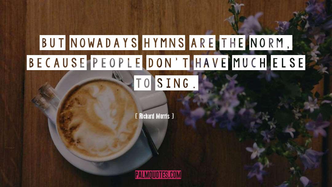 Richard Morris Quotes: But nowadays hymns are the