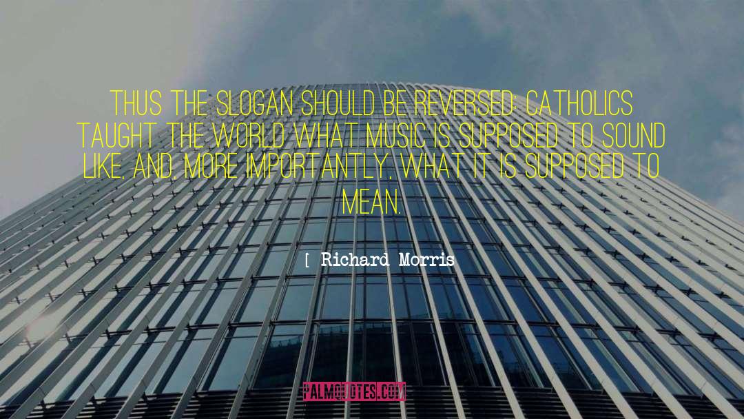 Richard Morris Quotes: Thus the slogan should be