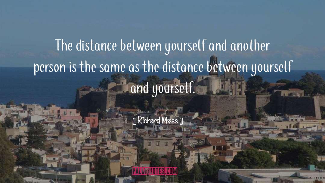 Richard Moss Quotes: The distance between yourself and