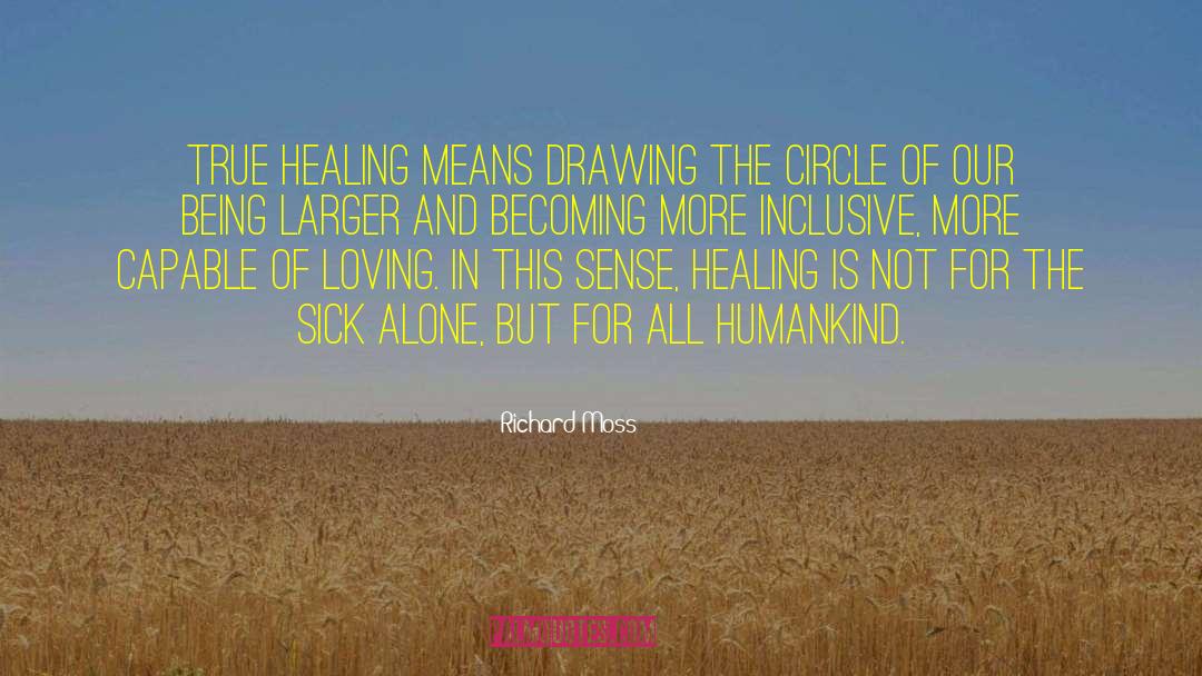 Richard Moss Quotes: True healing means drawing the