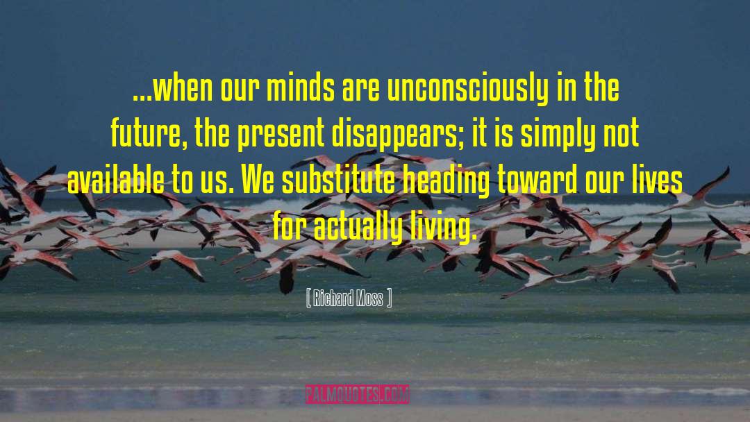 Richard Moss Quotes: ...when our minds are unconsciously