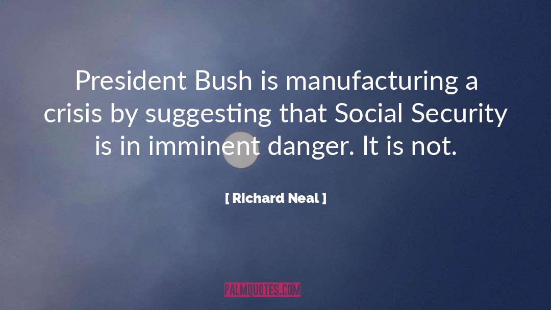 Richard Neal Quotes: President Bush is manufacturing a