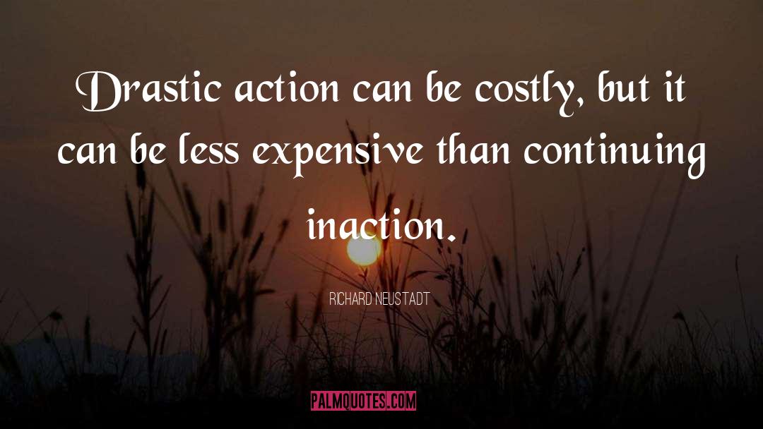 Richard Neustadt Quotes: Drastic action can be costly,