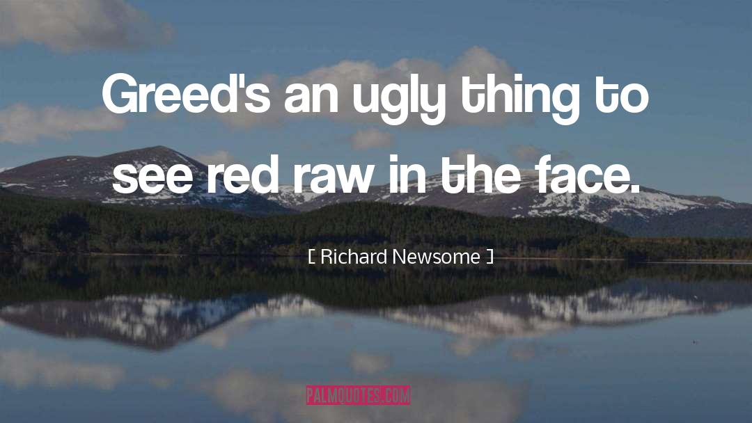 Richard Newsome Quotes: Greed's an ugly thing to