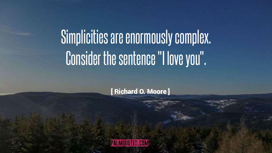 Richard O. Moore Quotes: Simplicities are enormously complex. Consider