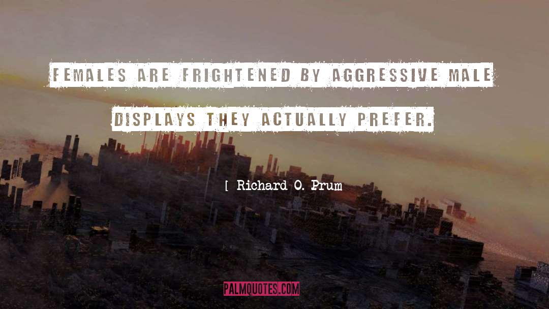 Richard O. Prum Quotes: Females are frightened by aggressive