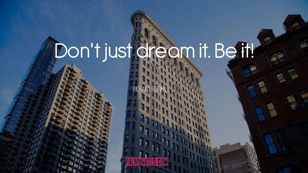Richard O'Brien Quotes: Don't just dream it. Be