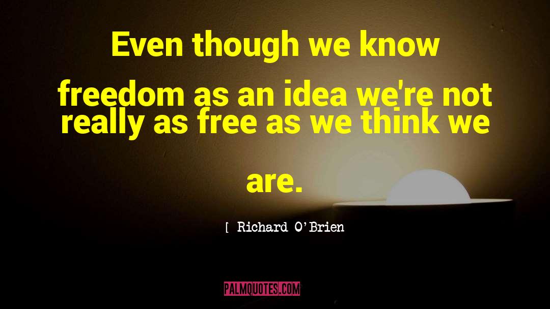 Richard O'Brien Quotes: Even though we know freedom