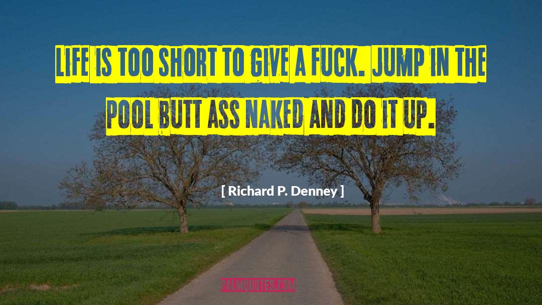 Richard P. Denney Quotes: Life is too short to