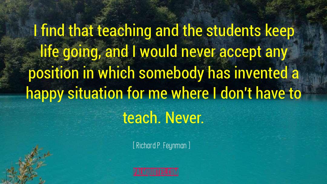 Richard P. Feynman Quotes: I find that teaching and