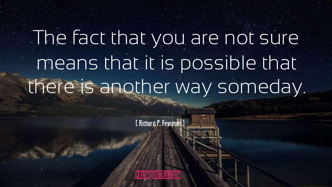 Richard P. Feynman Quotes: The fact that you are