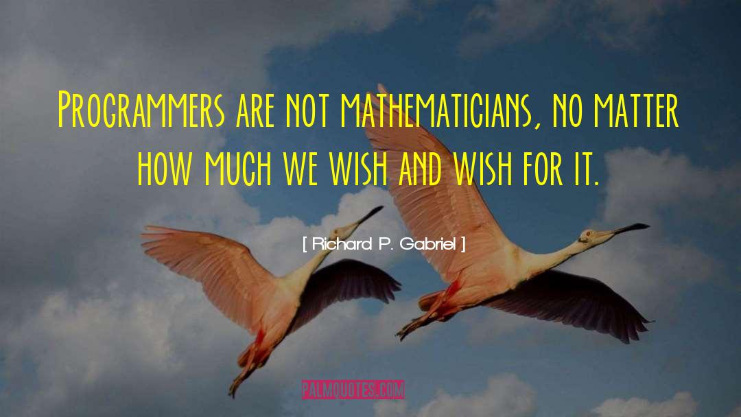 Richard P. Gabriel Quotes: Programmers are not mathematicians, no