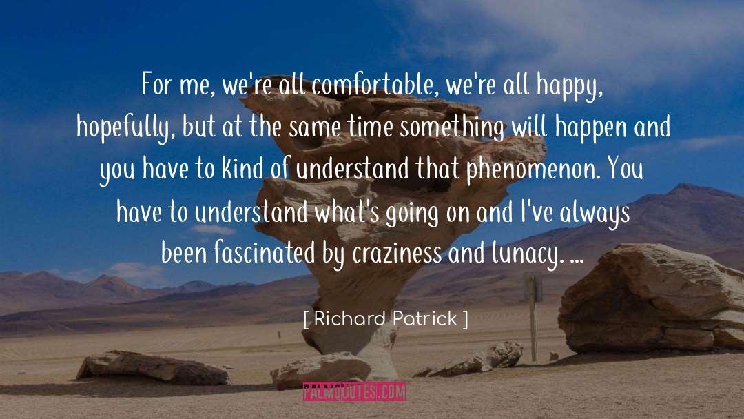 Richard Patrick Quotes: For me, we're all comfortable,
