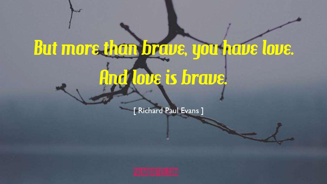 Richard Paul Evans Quotes: But more than brave, you