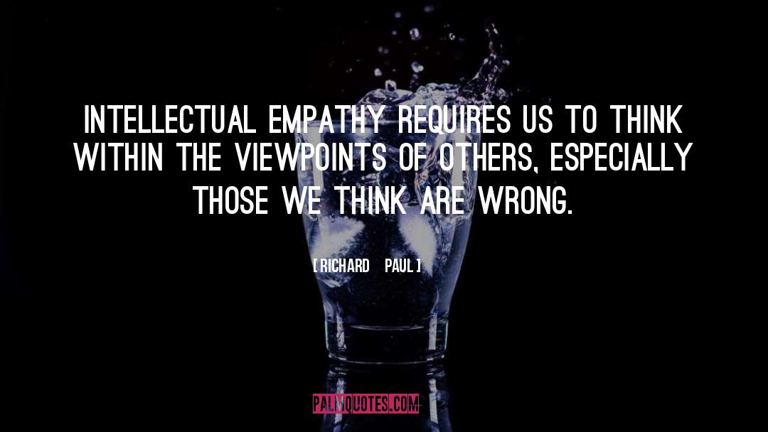 Richard     Paul Quotes: Intellectual empathy requires us to