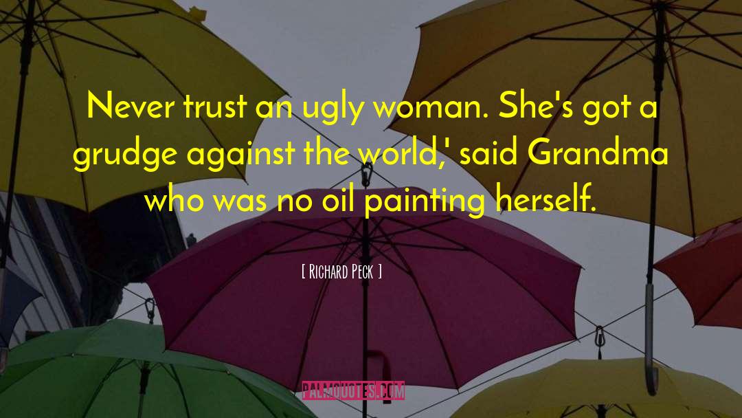 Richard Peck Quotes: Never trust an ugly woman.