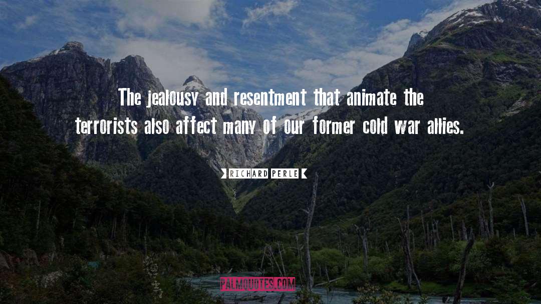 Richard Perle Quotes: The jealousy and resentment that